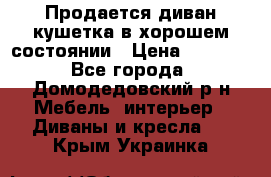 Продается диван-кушетка в хорошем состоянии › Цена ­ 2 000 - Все города, Домодедовский р-н Мебель, интерьер » Диваны и кресла   . Крым,Украинка